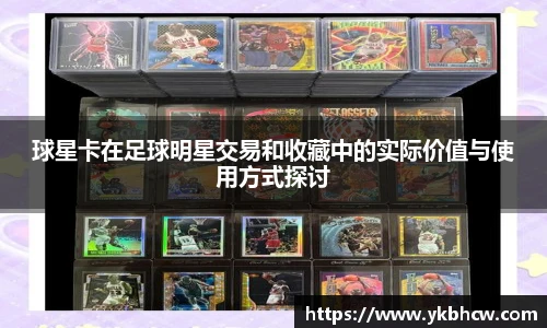 球星卡在足球明星交易和收藏中的实际价值与使用方式探讨